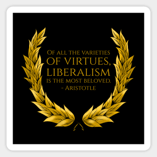 Of all the varieties of virtues, liberalism is the most beloved. - Aristotle Magnet